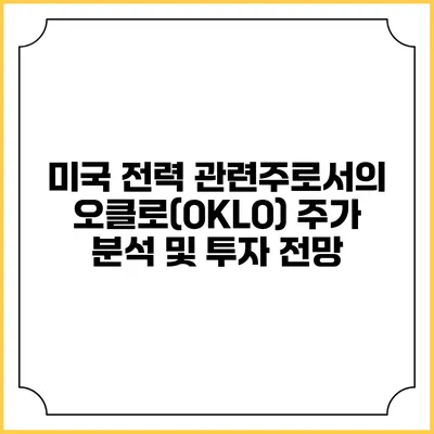 미국 전력 관련주로서의 오클로(OKLO) 주가 분석 및 투자 전망