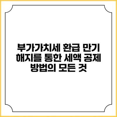 부가가치세 환급 만기 해지를 통한 세액 공제 방법의 모든 것