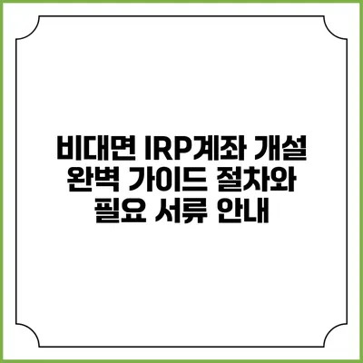 비대면 IRP계좌 개설 완벽 가이드: 절차와 필요 서류 안내