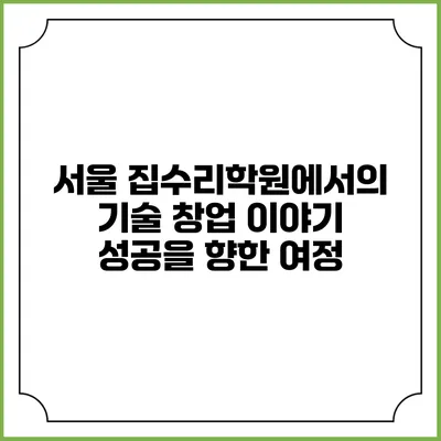 서울 집수리학원에서의 기술 창업 이야기: 성공을 향한 여정