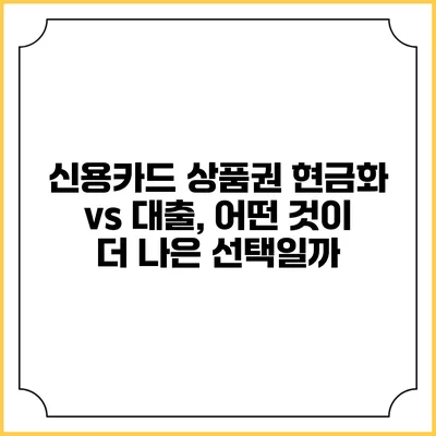 신용카드 상품권 현금화 vs 대출, 어떤 것이 더 나은 선택일까?