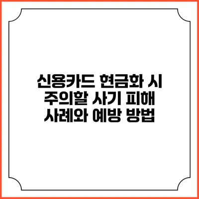 신용카드 현금화 시 주의할 사기 피해 사례와 예방 방법
