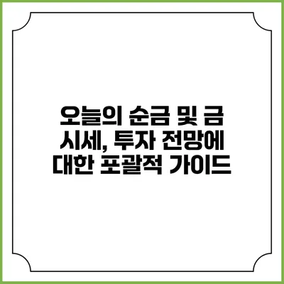 오늘의 순금 및 금 시세, 투자 전망에 대한 포괄적 가이드