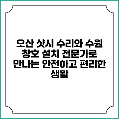 오산 샷시 수리와 수원 창호 설치 전문가로 만나는 안전하고 편리한 생활