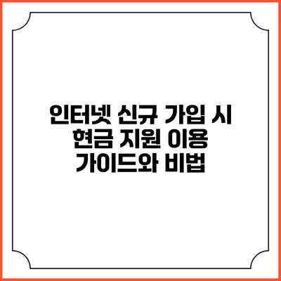인터넷 신규 가입 시 현금 지원 이용 가이드와 비법