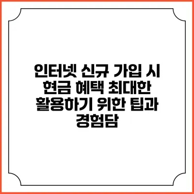 인터넷 신규 가입 시 현금 혜택 최대한 활용하기 위한 팁과 경험담