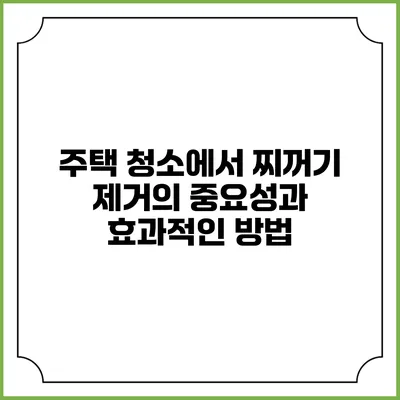 주택 청소에서 찌꺼기 제거의 중요성과 효과적인 방법