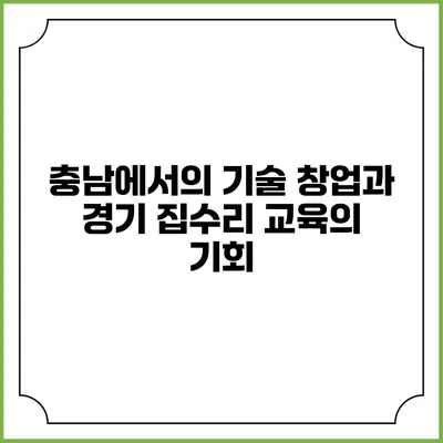 충남에서의 기술 창업과 경기 집수리 교육의 기회