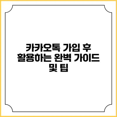 카카오톡 가입 후 활용하는 완벽 가이드 및 팁