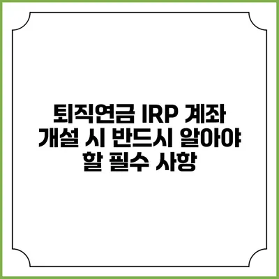 퇴직연금 IRP 계좌 개설 시 반드시 알아야 할 필수 사항