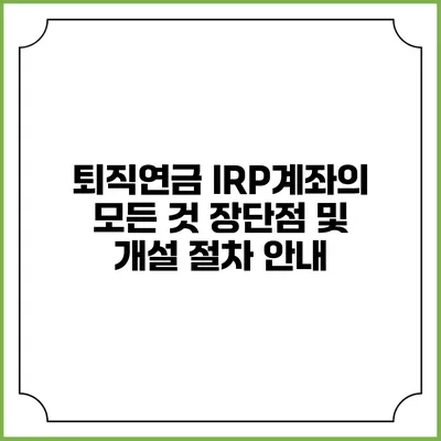 퇴직연금 IRP계좌의 모든 것: 장단점 및 개설 절차 안내