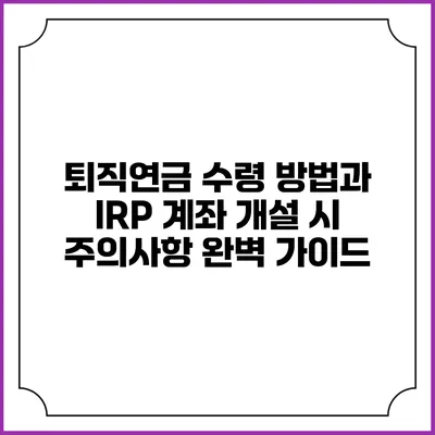퇴직연금 수령 방법과 IRP 계좌 개설 시 주의사항 완벽 가이드
