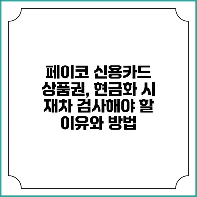 페이코 신용카드 상품권, 현금화 시 재차 검사해야 할 이유와 방법